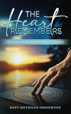 The Heart Remembers: Touching Lessons from the Dementia Journey by Moynihan Underwood, Mary