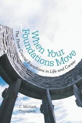 When Your Foundations Move: The Three Crucial Transitions in Life and Career by Thompson, C. Michael