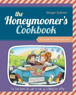 The Honeymooner's Cookbook: 52 Weeks of Food and Sex by Sullivan, Ginger