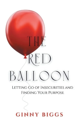 The Red Balloon: Letting Go of Insecurities and Finding Your Purpose by Biggs, Ginny