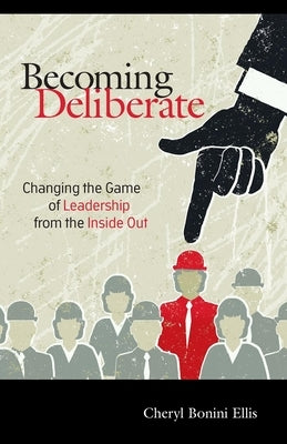 Becoming Deliberate: Changing the Game of Leadership from the Inside Out by Ellis, Cheryl Bonini