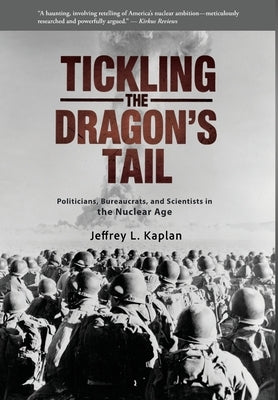 Tickling the Dragon's Tail: Politicians, Bureaucrats, and Scientists in the Nuclear Age by Kaplan, Jeffrey