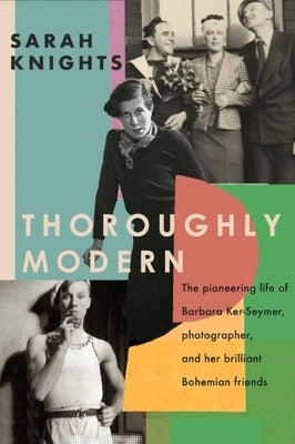 Thoroughly Modern: The Pioneering Life of Barbara Ker-Seymer, Photographer, and Her Brilliant Bohemian Friends by Knights, Sarah