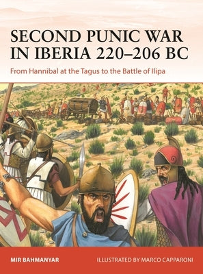 Second Punic War in Iberia 220-206 BC: From Hannibal at the Tagus to the Battle of Ilipa by Bahmanyar, Mir