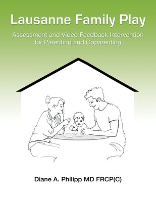 Lausanne Family Play: Assessment and Video Feedback Intervention for Parenting and Coparenting by Philipp, Diane A.