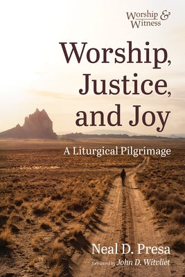 Worship, Justice, and Joy: A Liturgical Pilgrimage by Presa, Neal D.