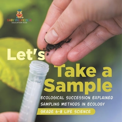 Let's Take a Sample! Ecological Succession Explained Sampling Methods in Ecology Grade 6-8 Life Science by Baby Professor