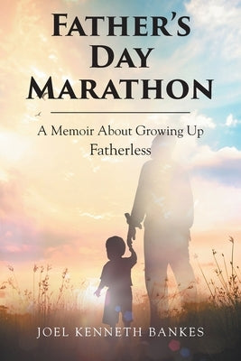 Fathers Day Marathon: A Memoir About Growing Up Fatherless by Kenneth Bankes, Joel