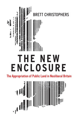 The New Enclosure: The Appropriation of Public Land in Neoliberal Britain by Christophers, Brett