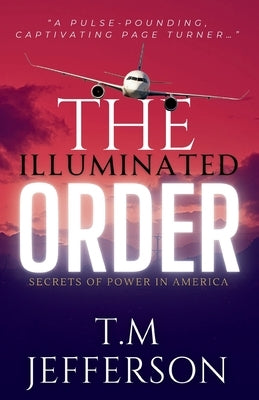 The Illuminated Order: Secrets of Power in America by Jefferson, T. M.