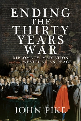 The Path to Peace at Westphalia: Diplomacy and Mediation in the Thirty Years War 1618-1848 by Pike, John