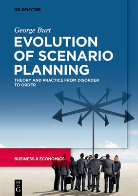 Evolution of Scenario Planning: Theory and Practice from Disorder to Order by Burt, George