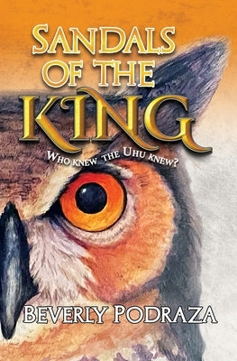 Sandals of the King - Who Knew The Uhu Knew? by Podraza, Beverly