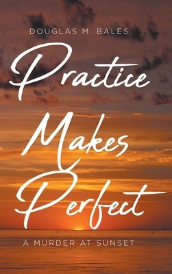 Practice Makes Perfect: A Murder at Sunset by Bales, Douglas M.