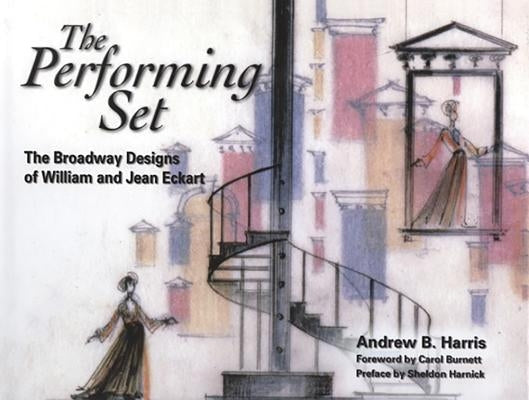 The Performing Set: The Broadway Designs of William and Jean Eckart by Harris, Andrew B.