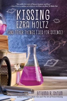Kissing Ezra Holtz (and Other Things I Did for Science) by Shrum, Brianna R.