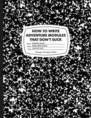 How to Write Adventure Modules That Don't Suck by Bittman, Jobe