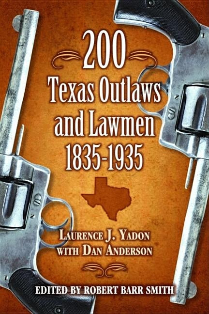 200 Texas Outlaws and Lawmen: 1835-1935 by Yadon, Laurence