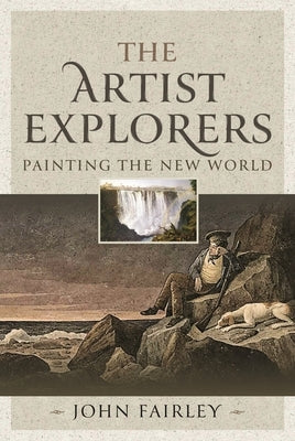 The Artist Explorers: Painting the New World by Fairley, John