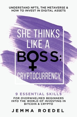 She Thinks Like a Boss: Cryptocurrency: 9 Essential Skills for Overwhelmed Beginners into the World of Investing in Bitcoin & Crypto. Understand NFTs by Roedel, Jemma