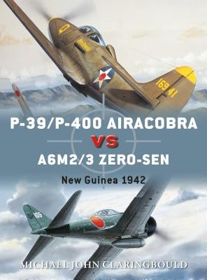 P-39/P-400 Airacobra Vs A6M2/3 Zero-Sen: New Guinea 1942 by Claringbould, Michael John
