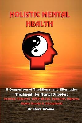 Holistic Mental Health: A Comparison of Traditional and Alternative Treatments for Mental Disorders by Disano, Dave