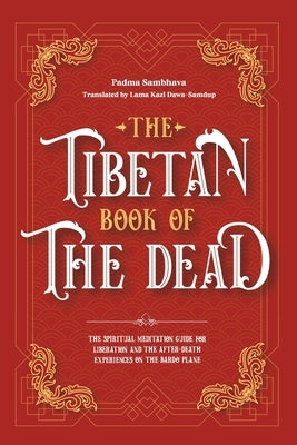 The Tibetan Book Of The Dead: The Spiritual Meditation Guide For Liberation And The After-Death Experiences On The Bardo Plane by Sambhava, Padma