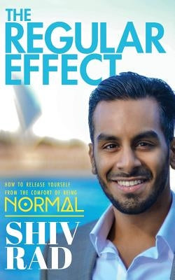 The Regular Effect: How to Release Yourself from the Comfort of Being Normal by Rad, Shiv