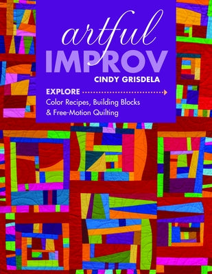 Artful Improv: Explore Color Recipes, Building Blocks & Free-Motion Quilting by Grisdela, Cindy