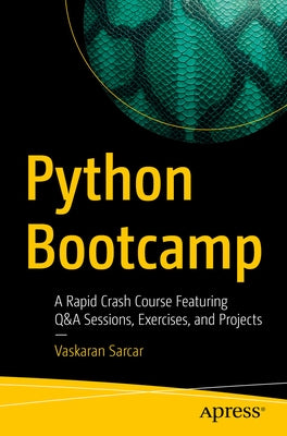 Python Bootcamp: A Rapid Crash Course Featuring Q&A Sessions, Exercises, and Projects by Sarcar, Vaskaran