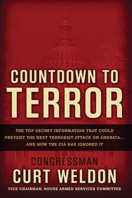 Countdown to Terror: The Top-Secret Information That Could Prevent the Next Terrorist Attack on America--And How the CIA Has Ignored It by Weldon, Curt