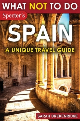What Not To Do - Spain (A Unique Travel Guide) by Brekenridge, Sarah