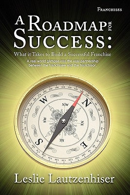 A Roadmap for Success: What It Takes to Build a Successful Franchise by Lautzenhiser, Leslie