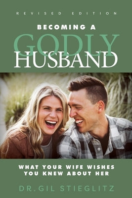 Becoming a Godly Husband 2023 Revised Edition: What Your Wife Wishes You Knew about Her by Stieglitz, Gil