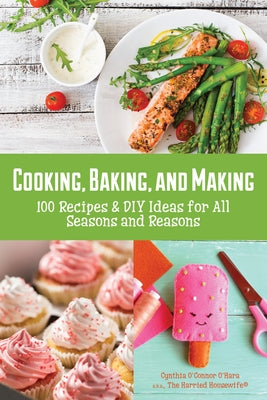 Cooking, Baking, and Making: 100 Recipes and DIY Ideas for All Seasons and Reasons by O'Hara, Cynthia