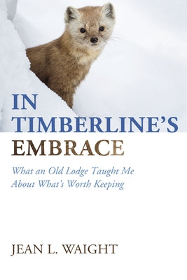 In Timberline's Embrace: What an Old Lodge Taught Me about What's Worth Keeping by Waight, Jean L.
