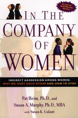 In the Company of Women: Indirect Aggression Among Women: Why We Hurt Each Other and How to Stop by Heim, Pat