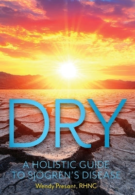 Dry: A Holistic Guide to Sjogren's Disease by Presant, Wendy