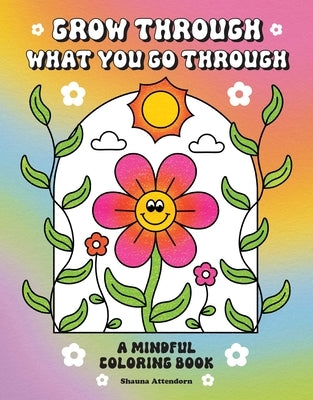 Grow Through What You Go Through: A Mindful Coloring Book by Attendorn, Shauna