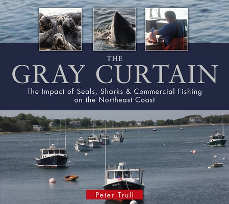 The Gray Curtain: The Impact of Seals, Sharks, and Commercial Fishing on the Northeast Coast by Trull, Peter
