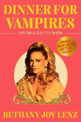 Dinner for Vampires: Life on a Cult TV Show (While Also in an Actual Cult!) by Lenz, Bethany Joy
