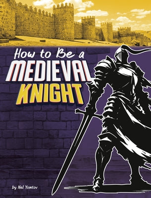 How to Be a Medieval Knight by Yomtov, Nel