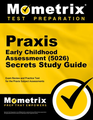 PRAXIS Early Childhood Assessment (5026) Secrets Study Guide: Exam Review and Practice Test for the PRAXIS Subject Assessments by Mometrix