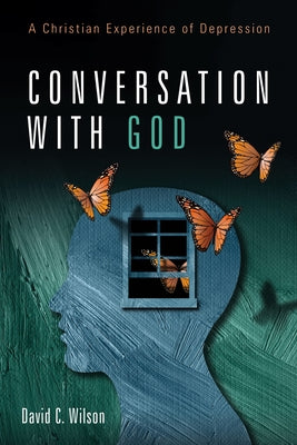 Conversation with God: A Christian Experience of Depression by Wilson, David C.