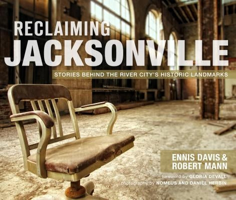 Reclaiming Jacksonville: Stories Behind the River City's Historic Landmarks by Davis, Ennis