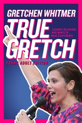 True Gretch -- Young Adult Edition: Lessons for Anyone Who Wants to Make a Difference by Whitmer, Gretchen