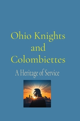 Ohio Knights and Colombiettes: A Heritage of Service by Vento, Anthony T.
