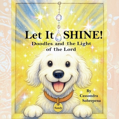 Let It SHINE!: Doodles and the Light of the Lord by Sobrepena, Cassondra M.