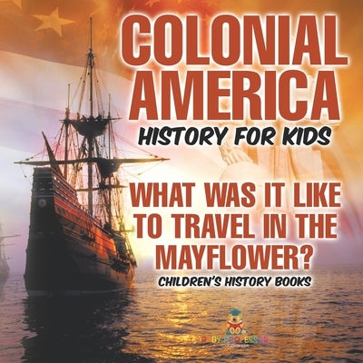 Colonial America History for Kids What Was It Like to Travel in the Mayflower? Children's History Books by Baby Professor