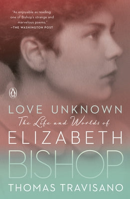 Love Unknown: The Life and Worlds of Elizabeth Bishop by Travisano, Thomas